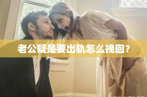 老公疑是要出轨怎么挽回？