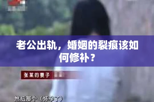 老公出轨，婚姻的裂痕该如何修补？