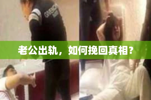 老公出轨，如何挽回真相？