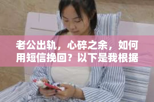 老公出轨，心碎之余，如何用短信挽回？以下是我根据实际情况整理的一些短信内容，希望能给你带来一些启发。