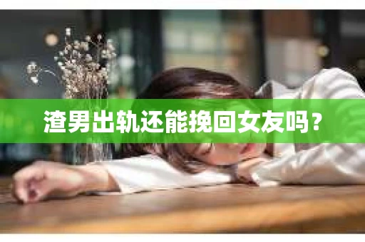 渣男出轨还能挽回女友吗？