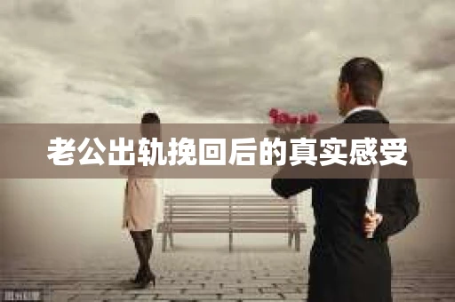 老公出轨挽回后的真实感受
