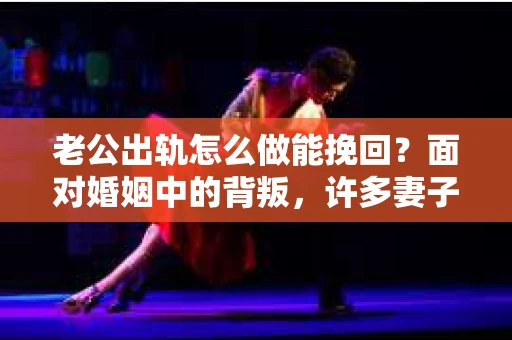 老公出轨怎么做能挽回？面对婚姻中的背叛，许多妻子都会感到痛苦和无助。但请相信，无论情况多么棘手，都有可能找到解决问题的方法。以下是我根据多年律师经验，结合实际案例，为大家整理的一些挽回婚姻的建议。