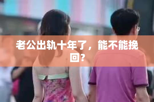 老公出轨十年了，能不能挽回？