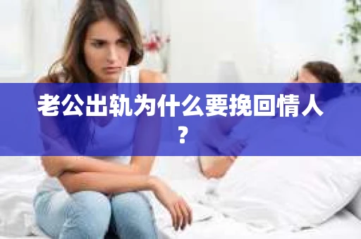 老公出轨为什么要挽回情人？