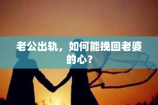 老公出轨，如何能挽回老婆的心？