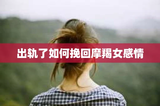 出轨了如何挽回摩羯女感情