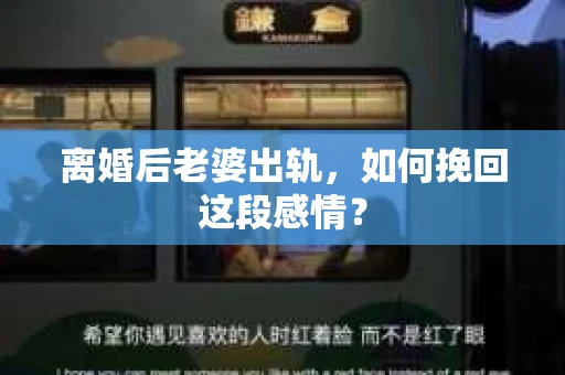 离婚后老婆出轨，如何挽回这段感情？