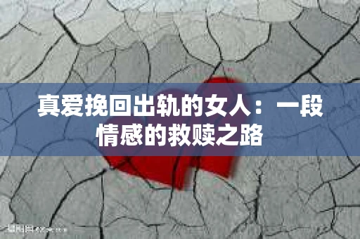 真爱挽回出轨的女人：一段情感的救赎之路