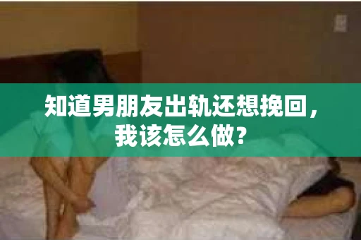 知道男朋友出轨还想挽回，我该怎么做？