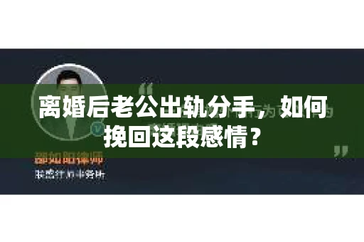 离婚后老公出轨分手，如何挽回这段感情？