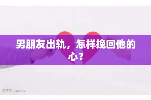 男朋友出轨，怎样挽回他的心？