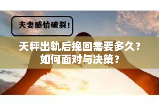 天秤出轨后挽回需要多久？如何面对与决策？