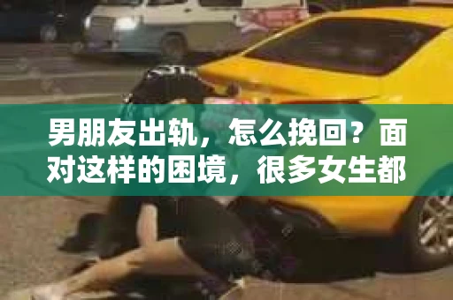 男朋友出轨，怎么挽回？面对这样的困境，很多女生都会感到无助和痛苦。但请相信，无论情况多么糟糕，都有可能找到解决问题的方法。今天，就让我来和大家聊聊，当男朋友出轨时，我们应该如何挽回这段感情。