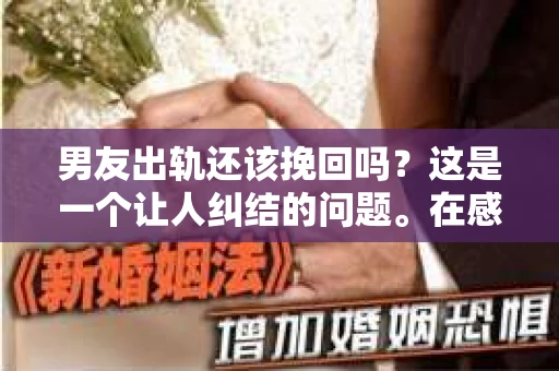 男友出轨还该挽回吗？这是一个让人纠结的问题。在感情的世界里，每个人都会遇到各种各样的困扰，而出轨无疑是其中最让人痛苦的一种。那么，当男友出轨时，我们究竟该不该挽回这段感情呢？以下是我的一些看法。