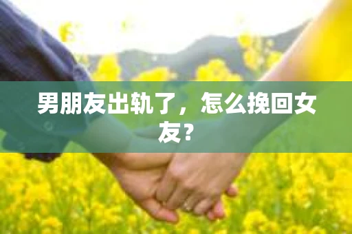 男朋友出轨了，怎么挽回女友？