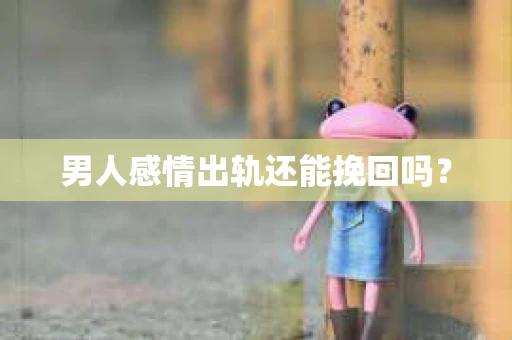 男人感情出轨还能挽回吗？