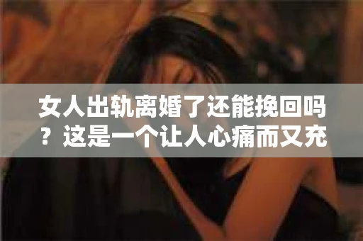 女人出轨离婚了还能挽回吗？这是一个让人心痛而又充满疑惑的问题。在这个充满变数的世界里，婚姻的稳固性似乎变得越来越脆弱。那么，当女人出轨导致离婚后，还有没有可能挽回这段婚姻呢？让我们一起来探讨这个问题。