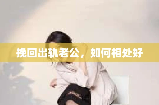 挽回出轨老公，如何相处好