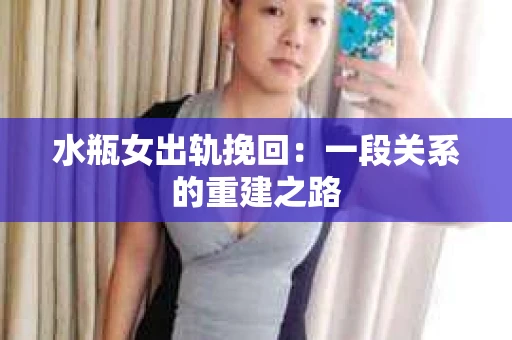 水瓶女出轨挽回：一段关系的重建之路