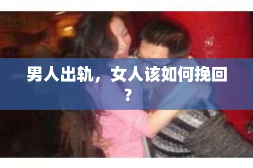 男人出轨，女人该如何挽回？