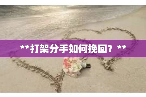 **打架分手如何挽回？**