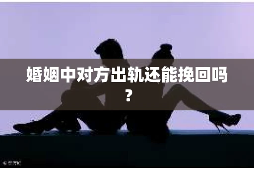 婚姻中对方出轨还能挽回吗？