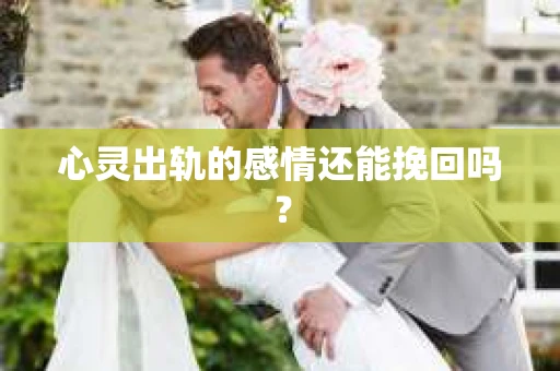 心灵出轨的感情还能挽回吗？