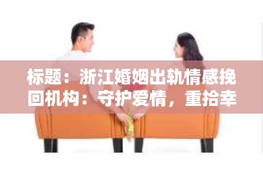 标题：浙江婚姻出轨情感挽回机构：守护爱情，重拾幸福