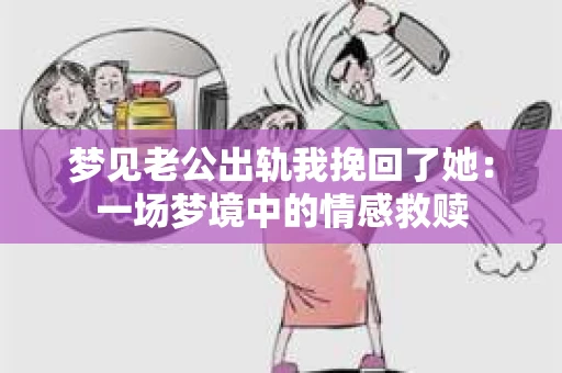 梦见老公出轨我挽回了她：一场梦境中的情感救赎