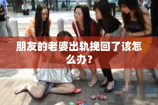 朋友的老婆出轨挽回了该怎么办？