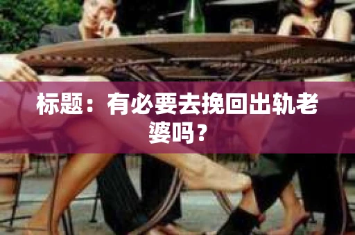标题：有必要去挽回出轨老婆吗？