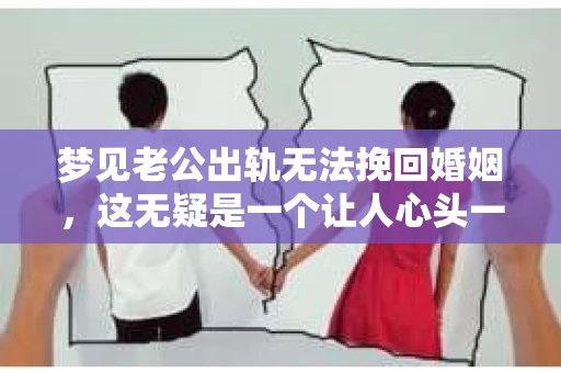 梦见老公出轨无法挽回婚姻，这无疑是一个让人心头一紧的梦境。在现实生活中，婚姻问题一直是人们关注的焦点，而梦境中的出轨，更是让人心生疑虑。那么，这样的梦境究竟预示着什么？我们又该如何面对呢？今天，就让我们一起来探讨一下这个话题。