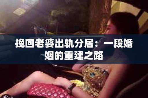 挽回老婆出轨分居：一段婚姻的重建之路