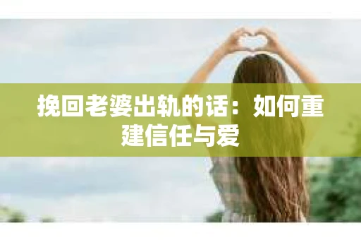 挽回老婆出轨的话：如何重建信任与爱