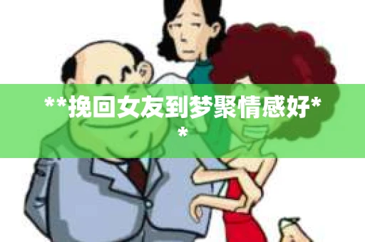 **挽回女友到梦聚情感好**