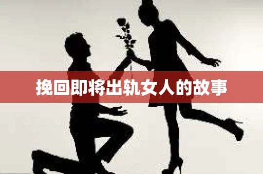 挽回即将出轨女人的故事