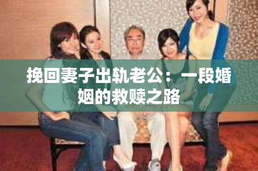 挽回妻子出轨老公：一段婚姻的救赎之路