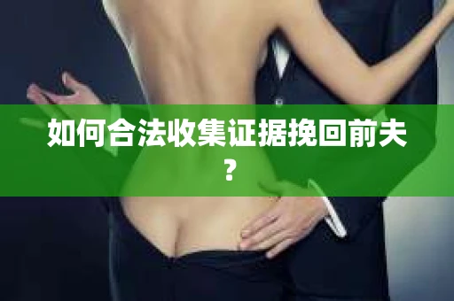 如何合法收集证据挽回前夫？
