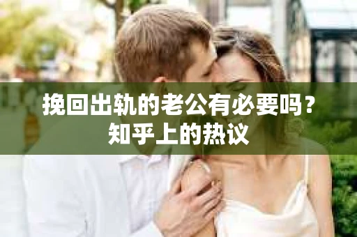 挽回出轨的老公有必要吗？知乎上的热议