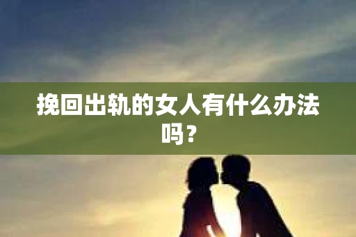 挽回出轨的女人有什么办法吗？