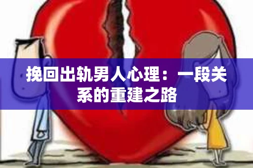 挽回出轨男人心理：一段关系的重建之路