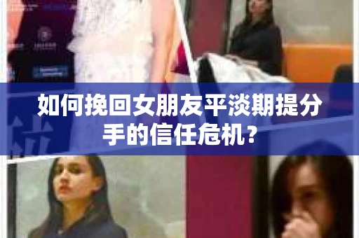 如何挽回女朋友平淡期提分手的信任危机？