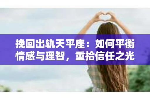 挽回出轨天平座：如何平衡情感与理智，重拾信任之光