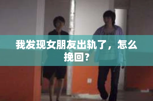 我发现女朋友出轨了，怎么挽回？