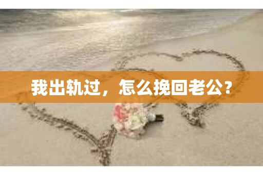 我出轨过，怎么挽回老公？