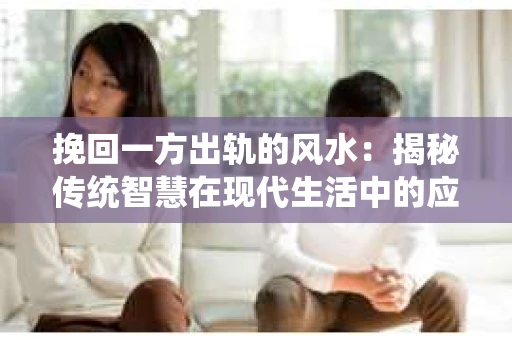挽回一方出轨的风水：揭秘传统智慧在现代生活中的应用