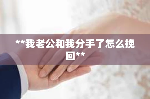 **我老公和我分手了怎么挽回**
