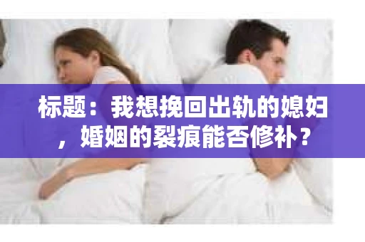 标题：我想挽回出轨的媳妇，婚姻的裂痕能否修补？