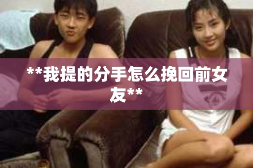 **我提的分手怎么挽回前女友**